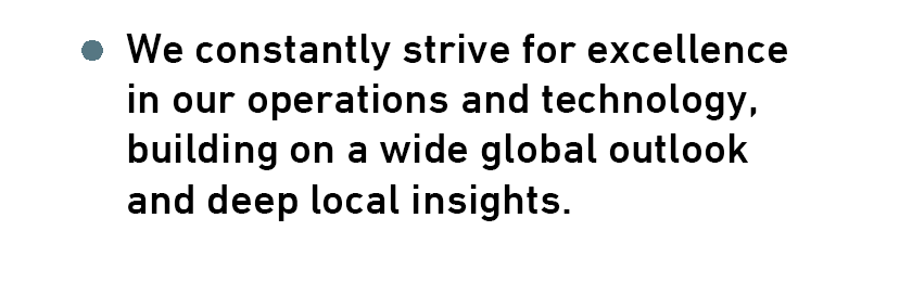 We constantly strive for excellencein our operations and technology,building on a wide global outlook and deep local insights.